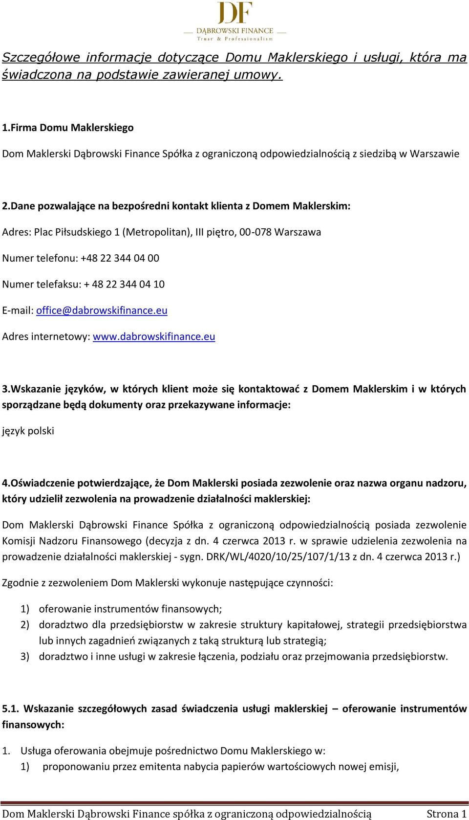 Dane pozwalające na bezpośredni kontakt klienta z Domem Maklerskim: Adres: Plac Piłsudskiego 1 (Metropolitan), III piętro, 00-078 Warszawa Numer telefonu: +48 22 344 04 00 Numer telefaksu: + 48 22