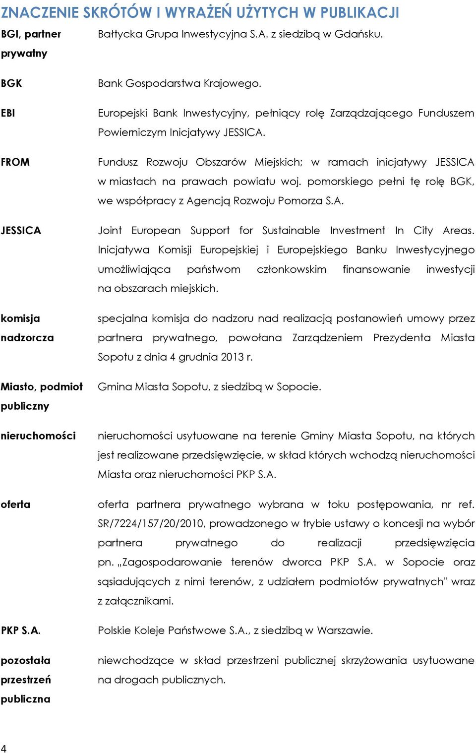 Europejski Bank Inwestycyjny, pełniący rolę Zarządzającego Funduszem Powierniczym Inicjatywy JESSICA. Fundusz Rozwoju Obszarów Miejskich; w ramach inicjatywy JESSICA w miastach na prawach powiatu woj.
