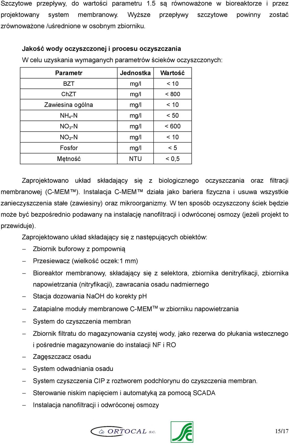 Jakość wody oczyszczonej i procesu oczyszczania W celu uzyskania wymaganych parametrów ścieków oczyszczonych: Parametr Jednostka Wartość BZT < 10 ChZT < 800 Zawiesina ogólna < 10 NH4-N < 50 NO3-N <