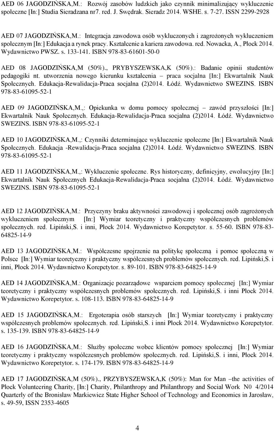 , Płock 2014. Wydawnictwo PWSZ. s. 133-141. ISBN 978-83-61601-50-0 AED 08 JAGODZIŃSKA,M (50%)., PRYBYSZEWSKA,K (50%).: Badanie opinii studentów pedagogiki nt.