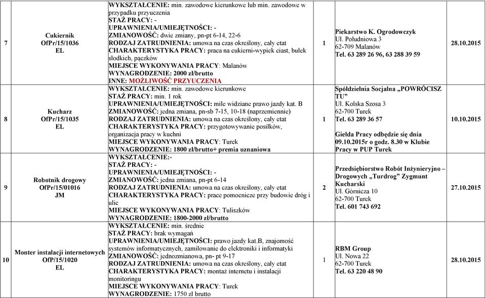 IE: 000 zł/brutto I E: MOŻLIWOŚĆ PRZYUCZE IA WYKSZTAŁCE IE: min. zawodowe kierunkowe STAŻ PRACY: min. rok UPRAW IE IA/UMIEJĘT OŚCI: mile widziane prawo jazdy kat.