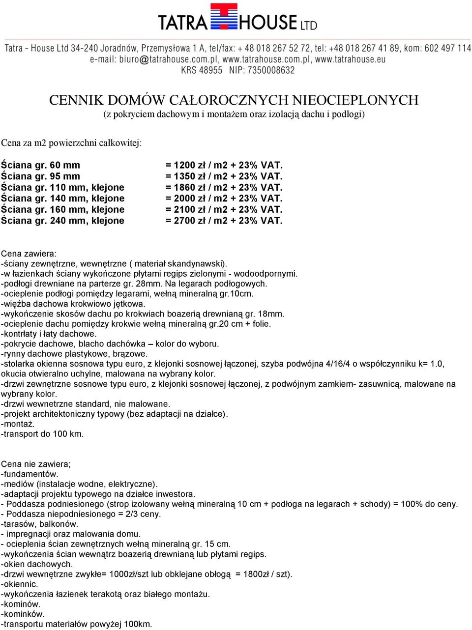 = 2100 zł / m2 + 23% VAT. = 2700 zł / m2 + 23% VAT. Cena zawiera: -ściany zewnętrzne, wewnętrzne ( materiał skandynawski). -w łazienkach ściany wykończone płytami regips zielonymi - wodoodpornymi.