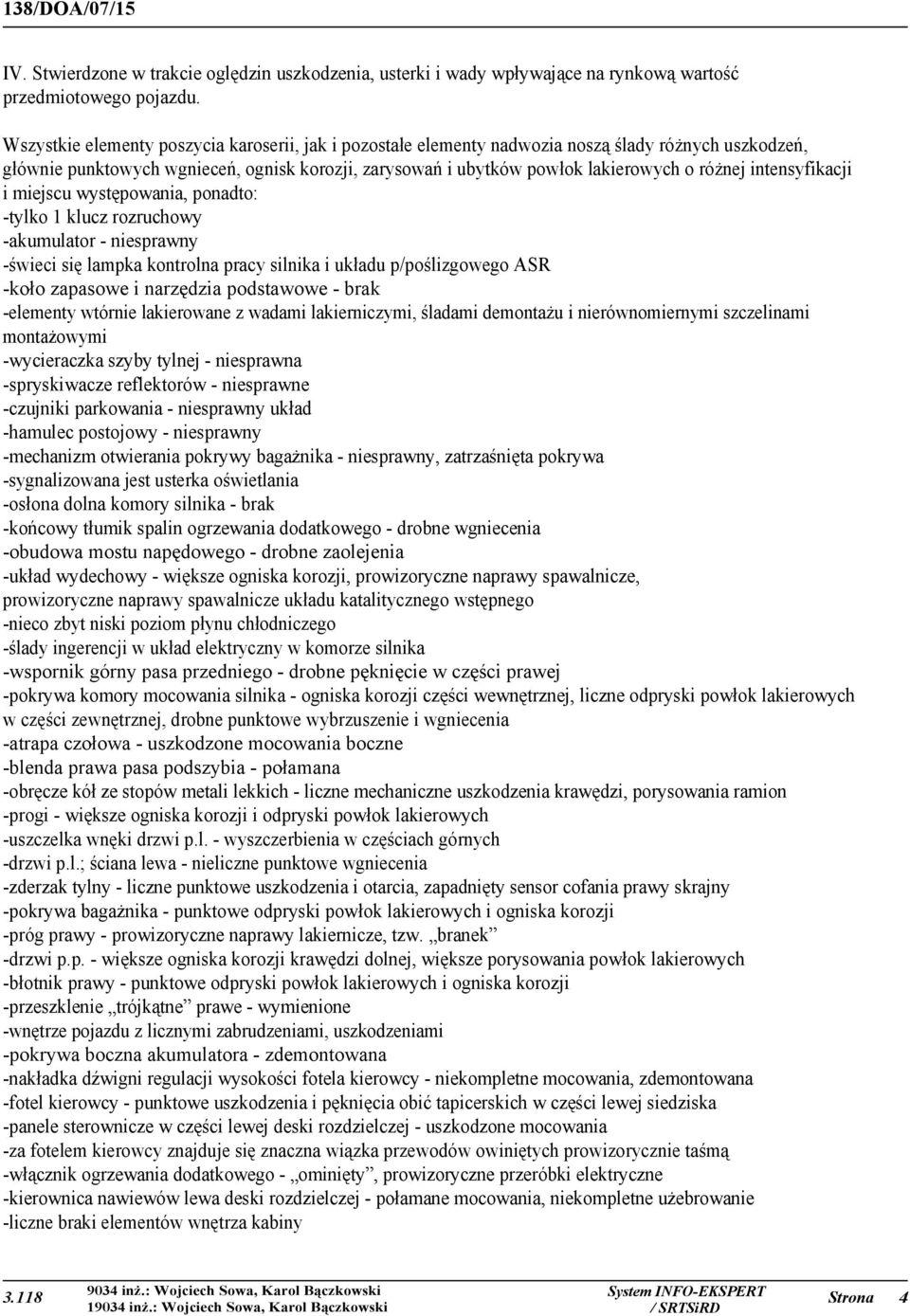 intensyfikacji i miejscu występowania, ponadto: -tylko 1 klucz rozruchowy -akumulator - niesprawny -świeci się lampka kontrolna pracy silnika i układu p/poślizgowego ASR -koło zapasowe i narzędzia