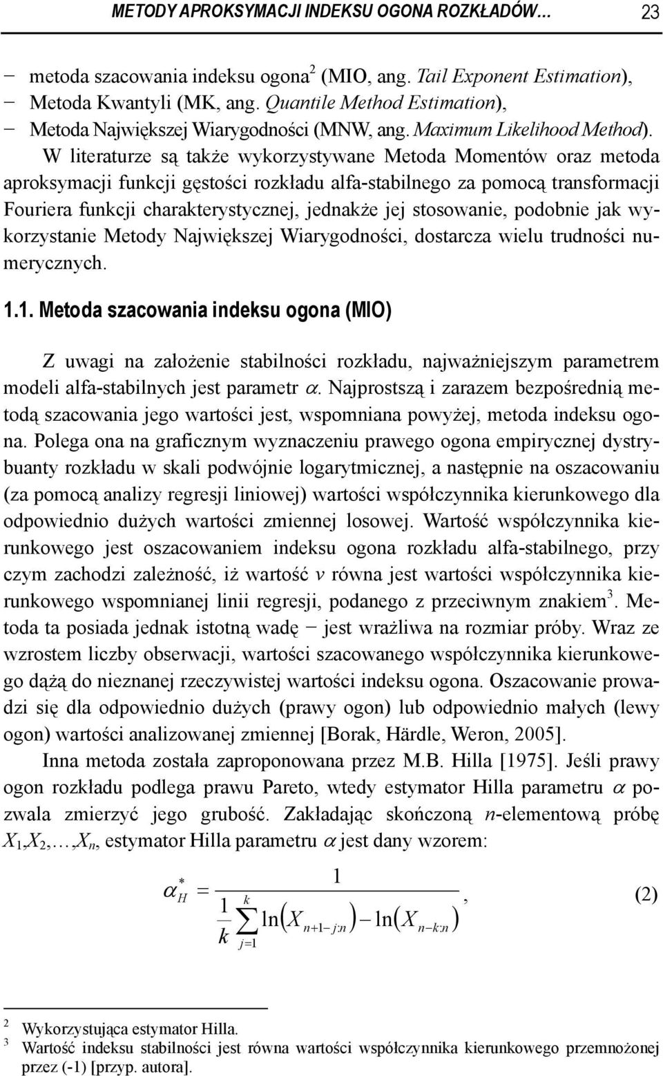 W literaturze są także wykorzystywane Metoda Momentów oraz metoda aproksymacji funkcji gęstości rozkładu alfa-stabilnego za pomocą transformacji Fouriera funkcji charakterystycznej, jednakże jej