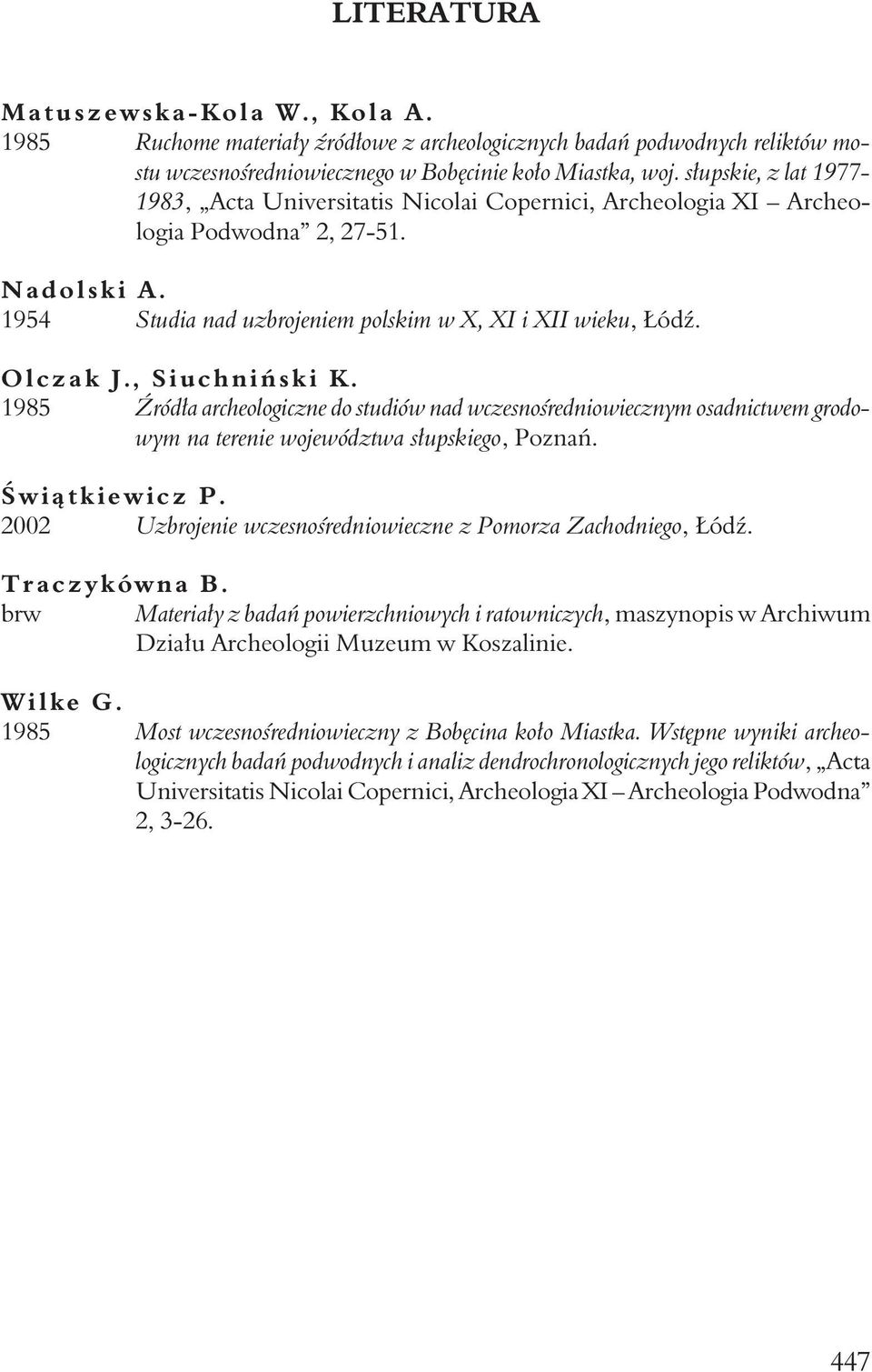 O l c z a k J., S i u c h n i ń s k i K. 1985 Źródła archeologiczne do studiów nad wczesnośredniowiecznym osadnictwem grodowym na terenie województwa słupskiego, Poznań. Ś w i ą t k i e w i c z P.