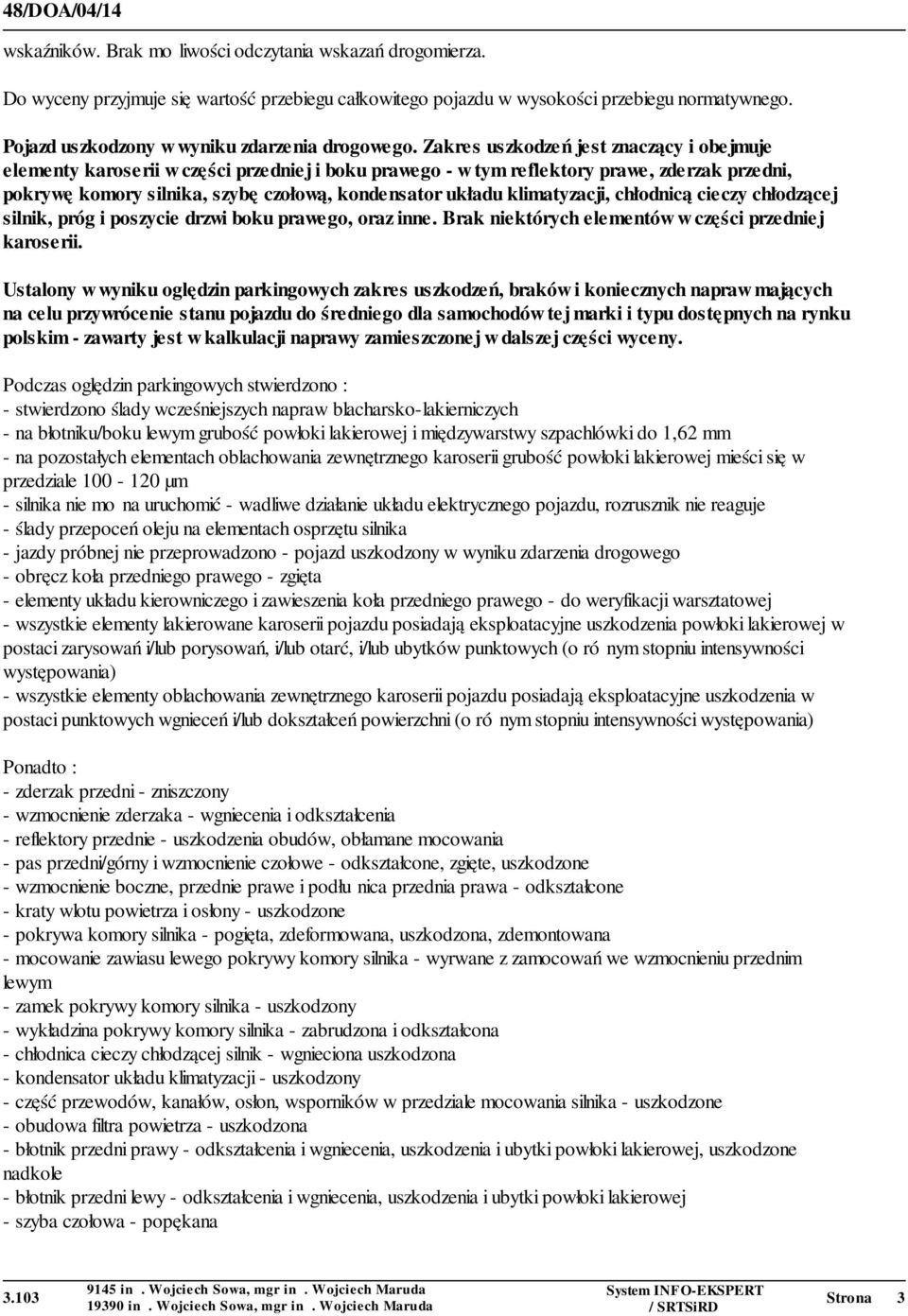 Zakres uszkodzeń jest znaczący i obejmuje elementy karoserii w części przedniej i boku prawego - w tym reflektory prawe, zderzak przedni, pokrywę komory silnika, szybę czołową, kondensator układu