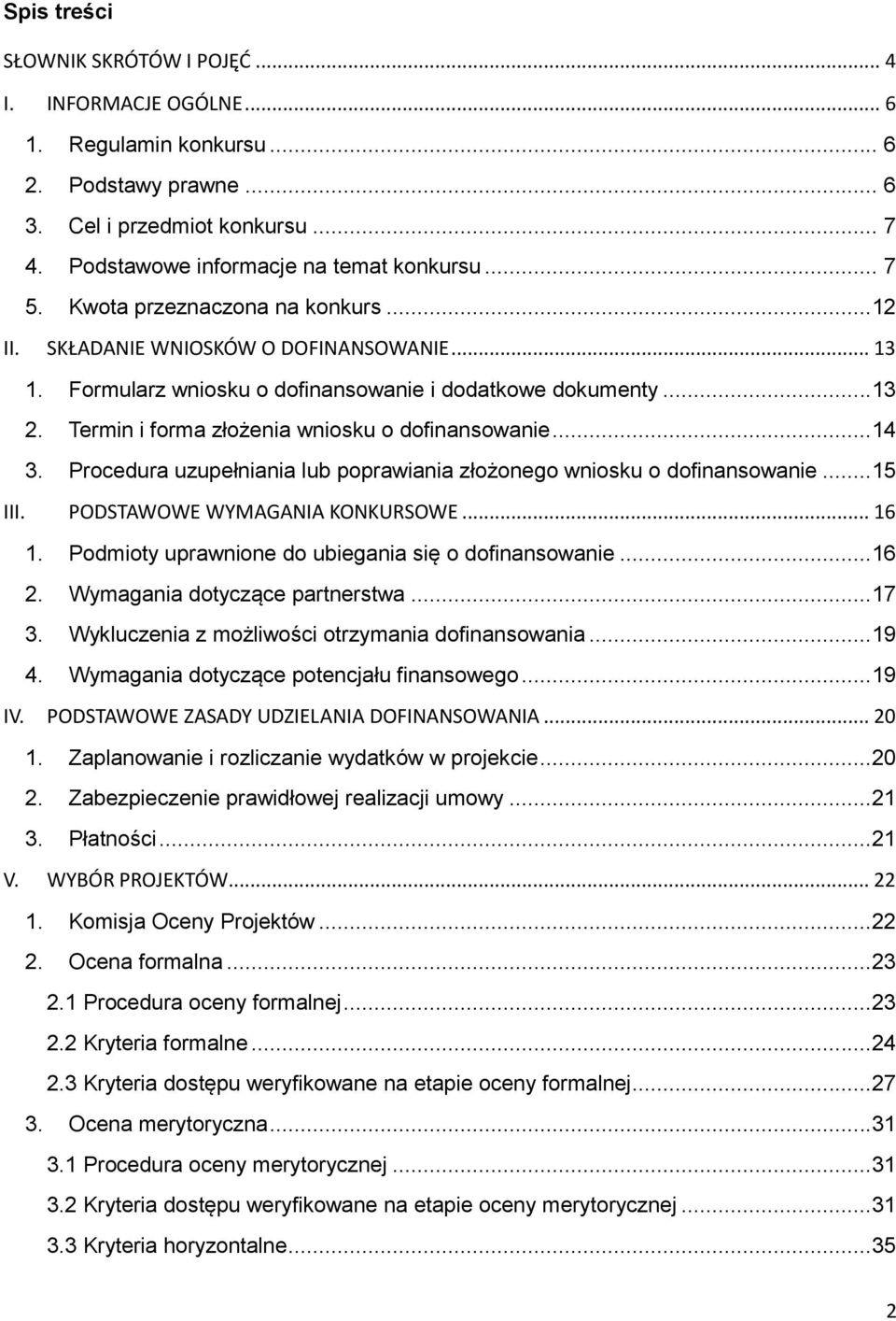 ..14 3. Procedura uzupełniania lub poprawiania złożonego wniosku o dofinansowanie...15 III. PODSTAWOWE WYMAGANIA KONKURSOWE... 16 1. Podmioty uprawnione do ubiegania się o dofinansowanie...16 2.