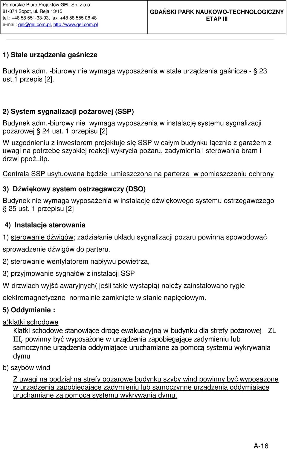 1 przepisu [2] W uzgodnieniu z inwestorem projektuje się SSP w całym budynku łącznie z garażem z uwagi na potrzebę szybkiej reakcji wykrycia pożaru, zadymienia i sterowania bram i drzwi ppoż..itp.