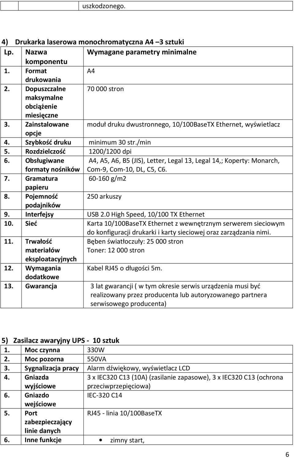 Rozdzielczość 1200/1200 dpi 6. Obsługiwane A4, A5, A6, B5 (JIS), Letter, Legal 13, Legal 14,; Koperty: Monarch, formaty nośników Com-9, Com-10, DL, C5, C6. 7. Gramatura 60-160 g/m2 papieru 8.