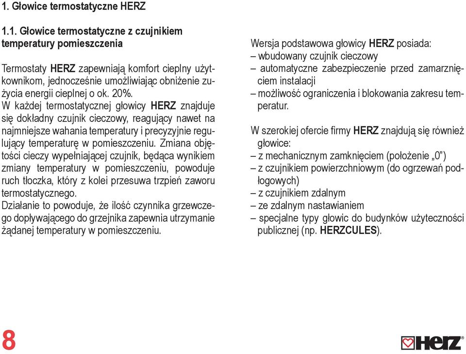 Zmiana objętości cieczy wypełniającej czujnik, będąca wynikiem zmiany temperatury w pomieszczeniu, powoduje ruch tłoczka, który z kolei przesuwa trzpień zaworu termostatycznego.