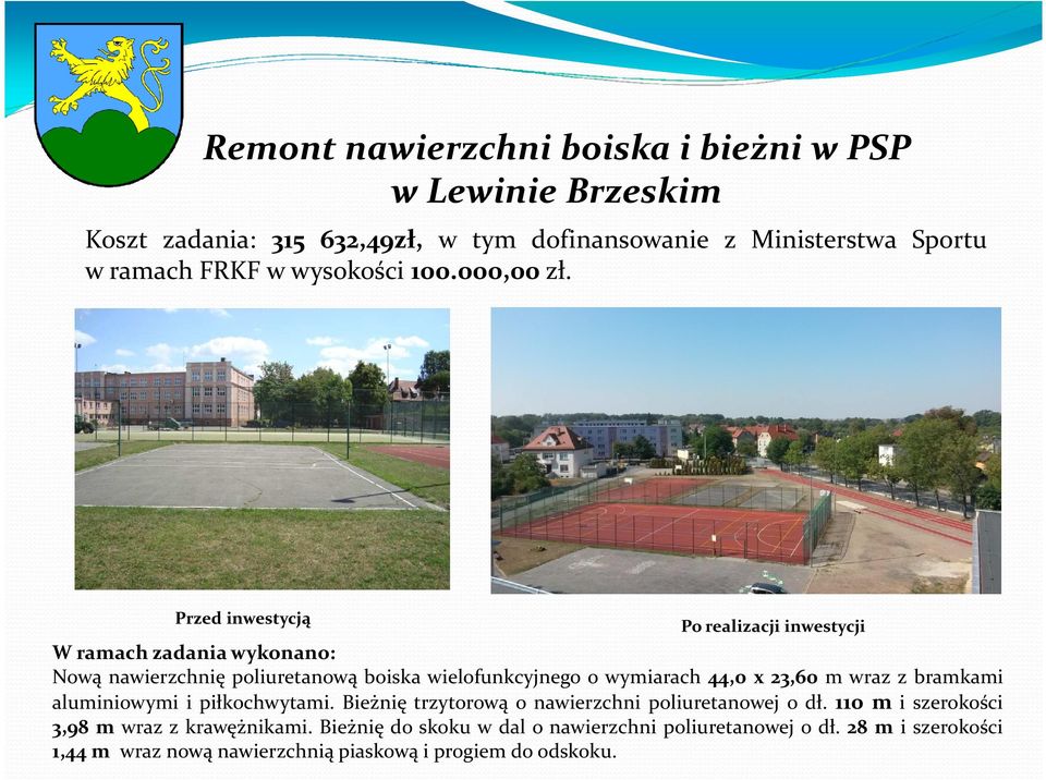 Przed inwestycją Po realizacji inwestycji W ramach zadania wykonano: Nową nawierzchnię poliuretanową boiska wielofunkcyjnego o wymiarach 44,0 x 23,60 m