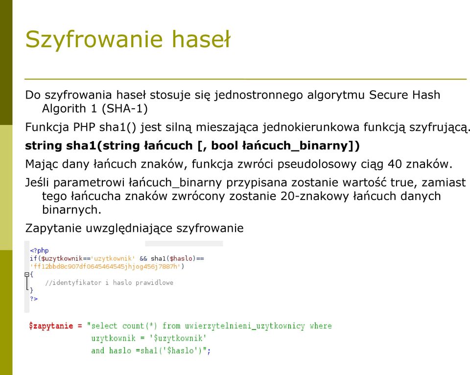 string sha1(string łańcuch [, bool łańcuch_binarny]) Mając dany łańcuch znaków, funkcja zwróci pseudolosowy ciąg 40 znaków.