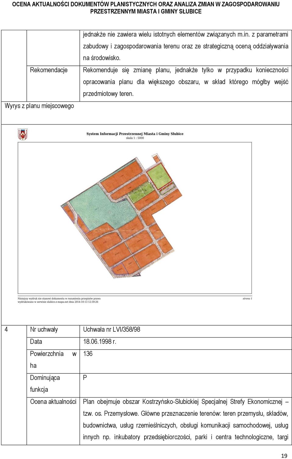 Rekomenduje się zmianę planu, jednakże tylko w przypadku konieczności opracowania planu dla większego obszaru, w skład którego mógłby wejść przedmiotowy teren.