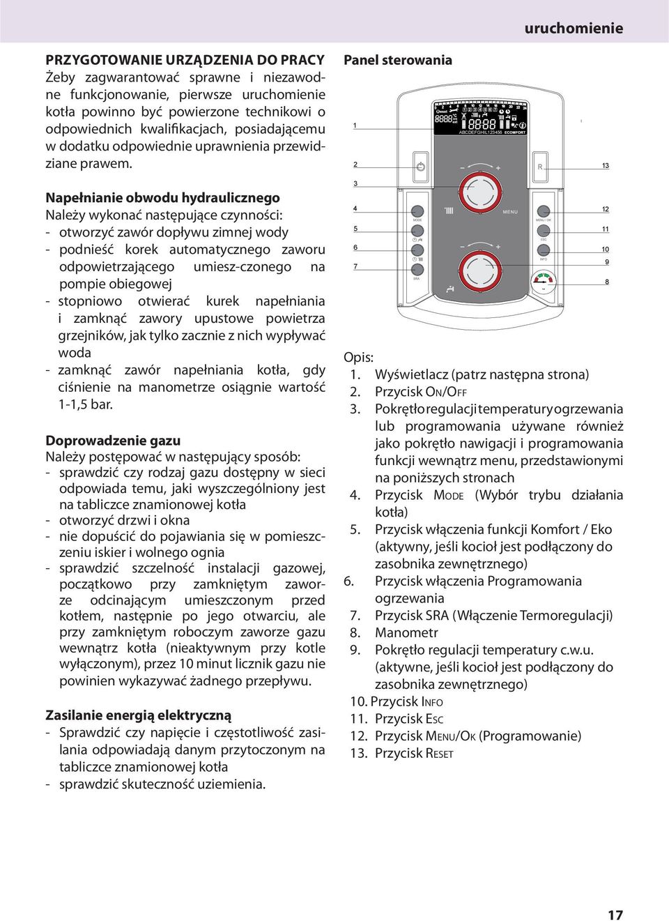 Panel sterowania 1 ABCDEFGHIL123456 2 uruchomienie 13 Napełnianie obwodu hydraulicznego Należy wykonać następujące czynności: - otworzyć zawór dopływu zimnej wody - podnieść korek automatycznego