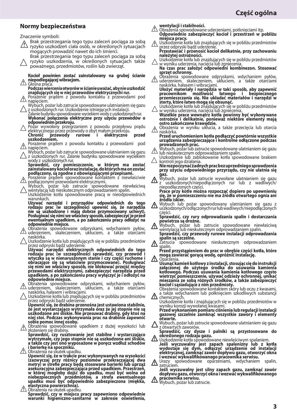 Kocioł powinien zostać zainstalowany na grubej ścianie niepodlegającej wibracjom. Głośna praca.
