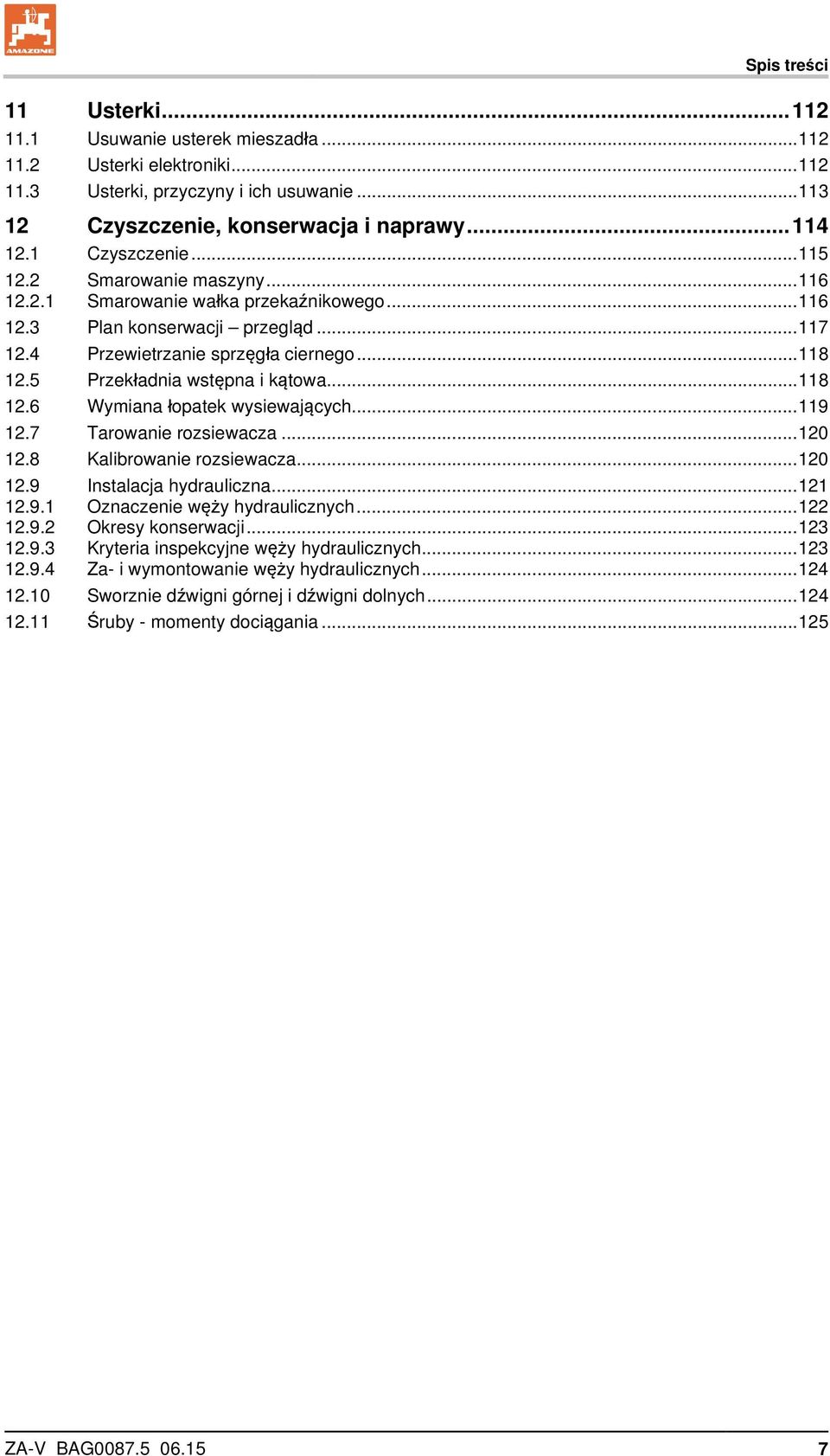 5 Przekładnia wstępna i kątowa... 118 12.6 Wymiana łopatek wysiewających... 119 12.7 Tarowanie rozsiewacza... 120 12.8 Kalibrowanie rozsiewacza... 120 12.9 Instalacja hydrauliczna... 121 12.9.1 Oznaczenie węży hydraulicznych.