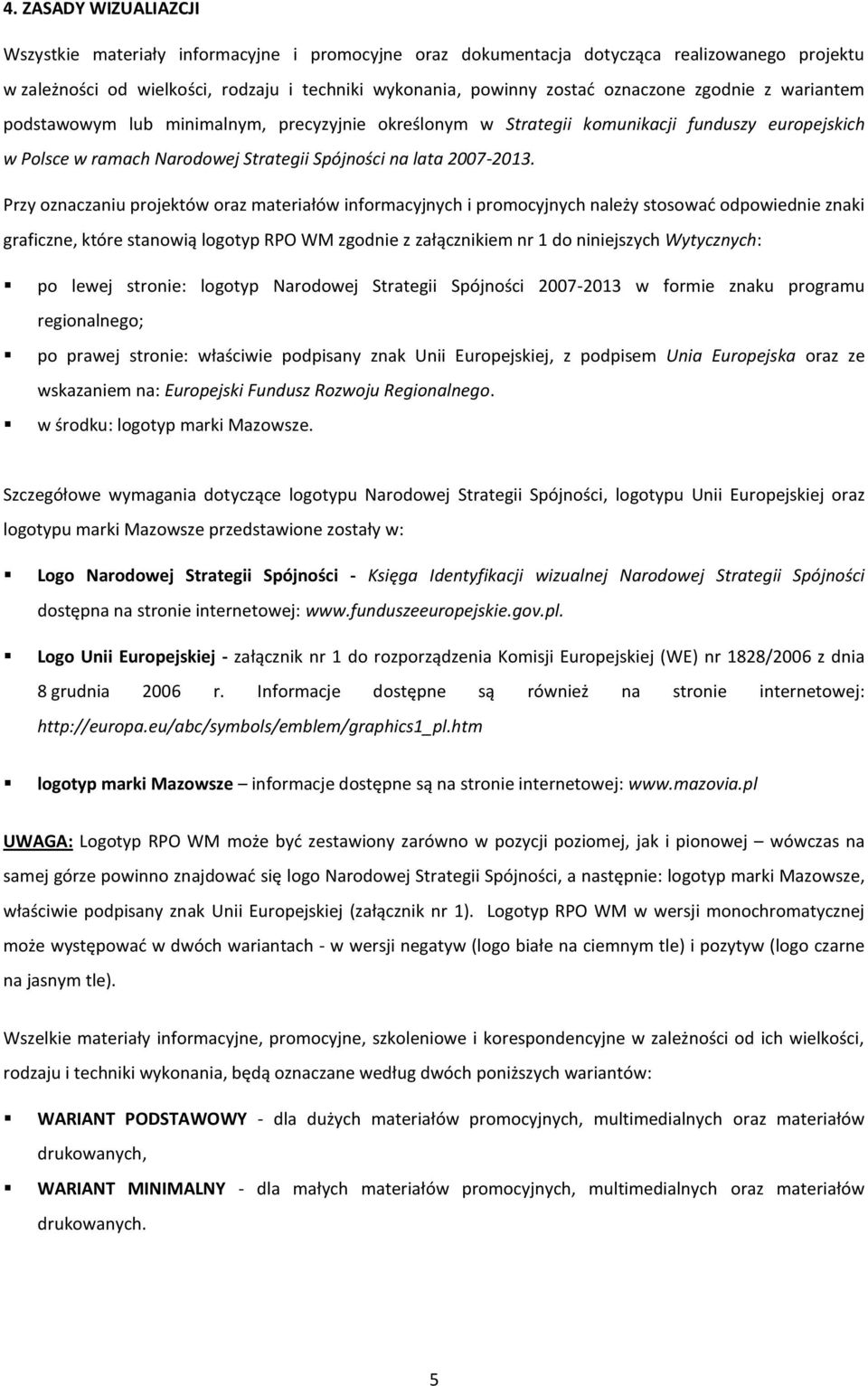 Przy oznaczaniu projektów oraz materiałów informacyjnych i promocyjnych należy stosowad odpowiednie znaki graficzne, które stanowią logotyp RPO WM zgodnie z załącznikiem nr 1 do niniejszych