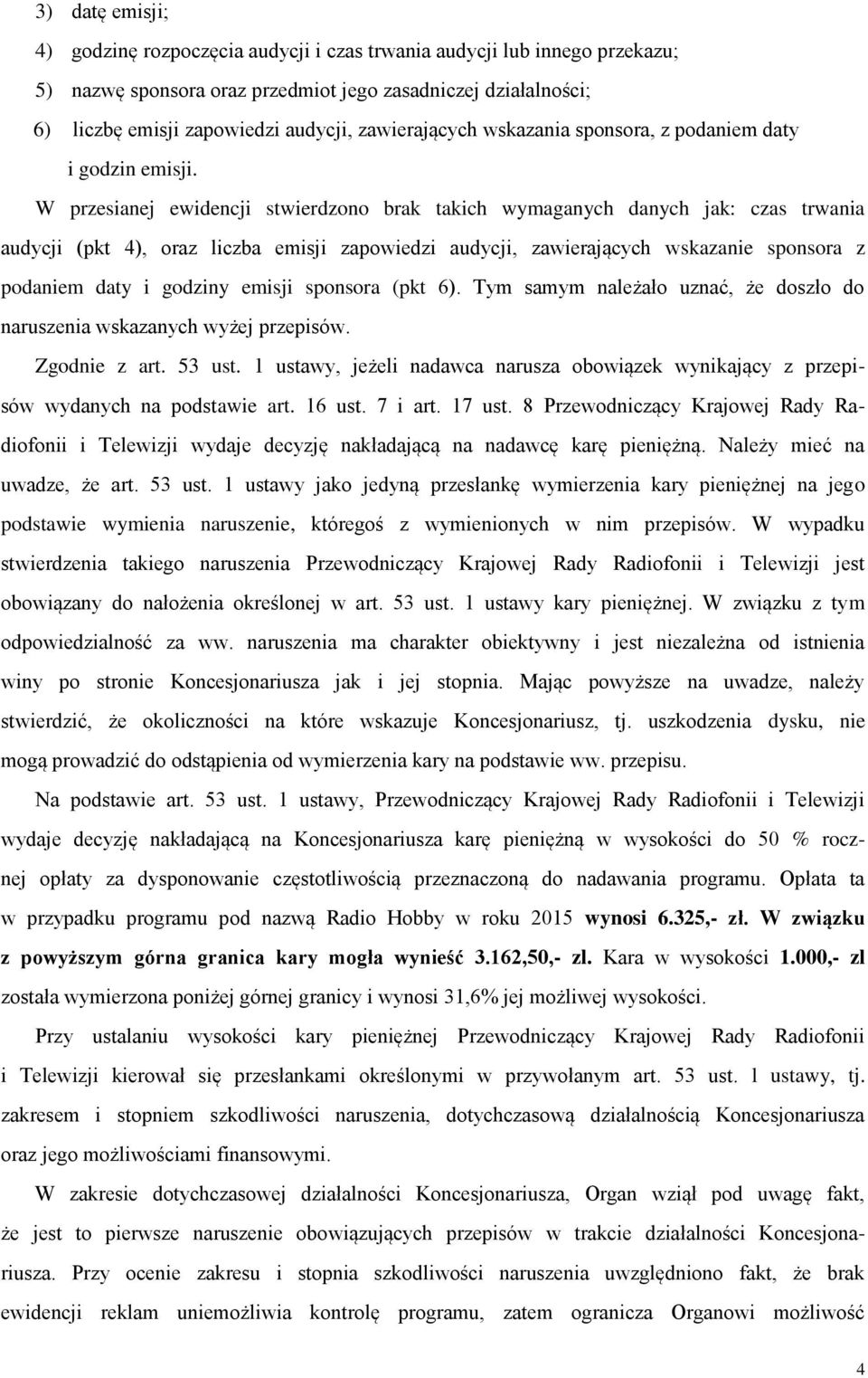 W przesianej ewidencji stwierdzono brak takich wymaganych danych jak: czas trwania audycji (pkt 4), oraz liczba emisji zapowiedzi audycji, zawierających wskazanie sponsora z podaniem daty i godziny