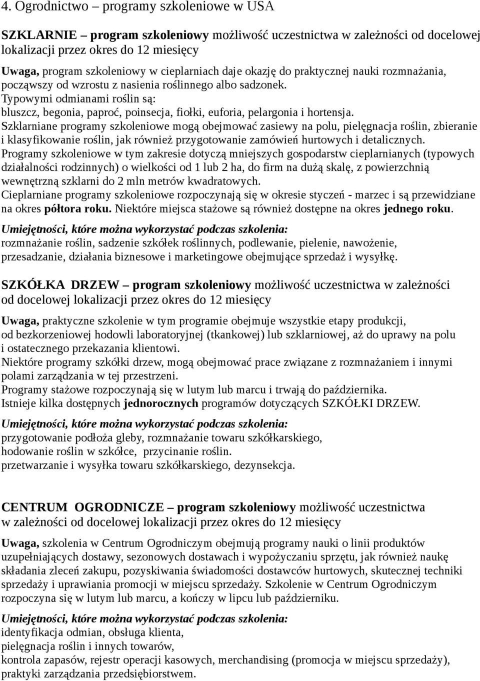 Typowymi odmianami roślin są: bluszcz, begonia, paproć, poinsecja, fiołki, euforia, pelargonia i hortensja.