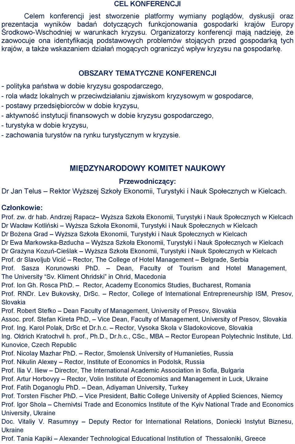 Organizatorzy konferencji mają nadzieję, że zaowocuje ona identyfikacją podstawowych problemów stojących przed gospodarką tych krajów, a także wskazaniem działań mogących ograniczyć wpływ kryzysu na