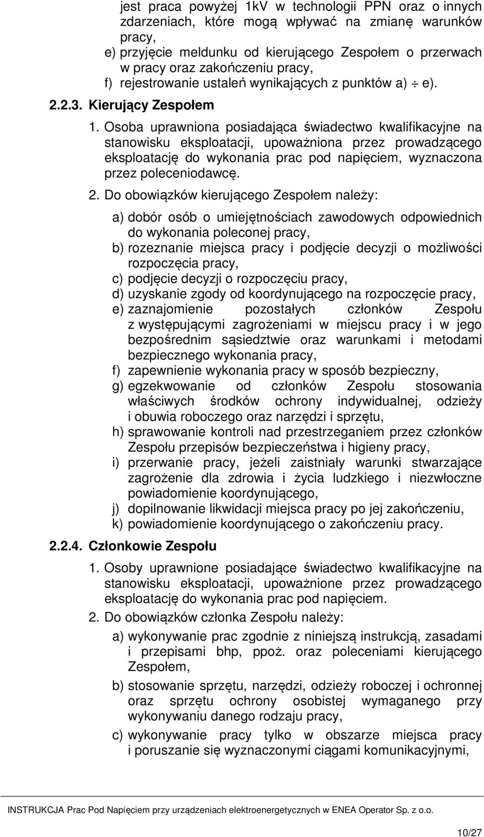 Osoba uprawniona posiadająca świadectwo kwalifikacyjne na stanowisku eksploatacji, upoważniona przez prowadzącego eksploatację do wykonania prac pod napięciem, wyznaczona przez poleceniodawcę. 2.