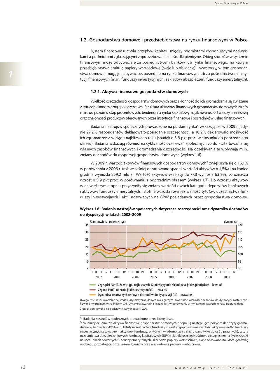 na środki pieniężne. Obieg środków w systemie finansowym może odbywać się za pośrednictwem banków lub rynku finansowego, na którym przedsiębiorstwa emitują papiery wartościowe (akcje lub obligacje).