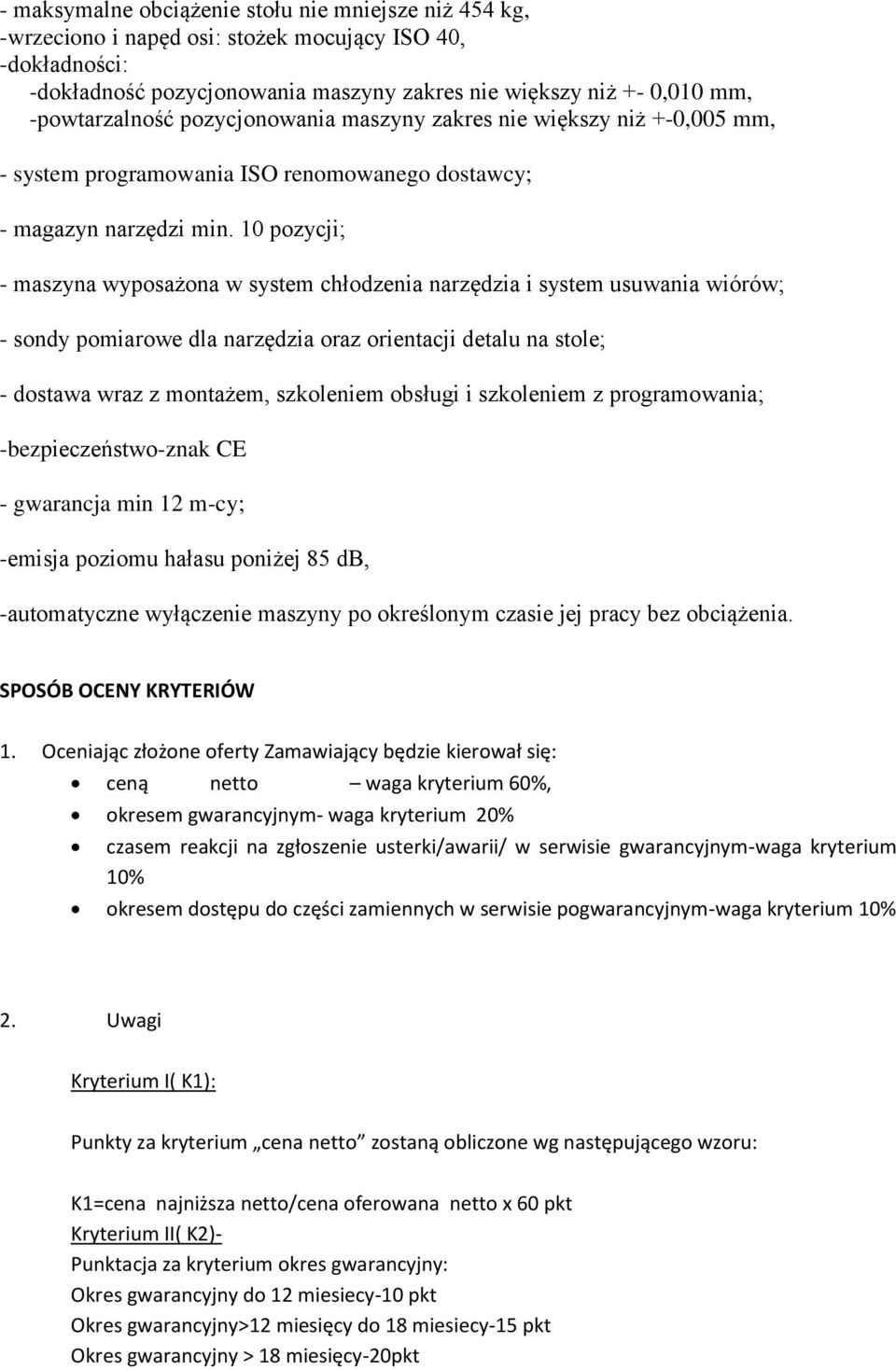 10 pozycji; - maszyna wyposażona w system chłodzenia narzędzia i system usuwania wiórów; - sondy pomiarowe dla narzędzia oraz orientacji detalu na stole; - dostawa wraz z montażem, szkoleniem obsługi