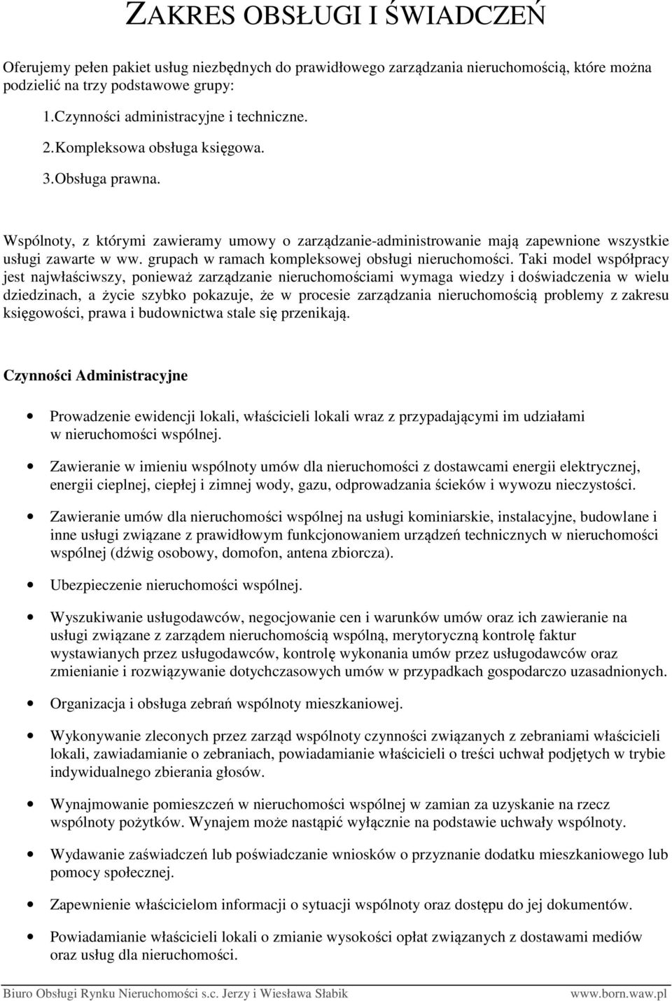 Wspólnoty, z którymi zawieramy umowy o zarządzanie-administrowanie mają zapewnione wszystkie usługi zawarte w ww. grupach w ramach kompleksowej obsługi nieruchomości.