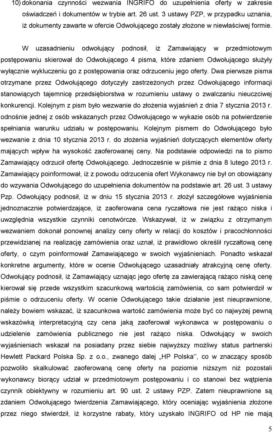 W uzasadnieniu odwołujący podnosił, iŝ Zamawiający w przedmiotowym postępowaniu skierował do Odwołującego 4 pisma, które zdaniem Odwołującego słuŝyły wyłącznie wykluczeniu go z postępowania oraz