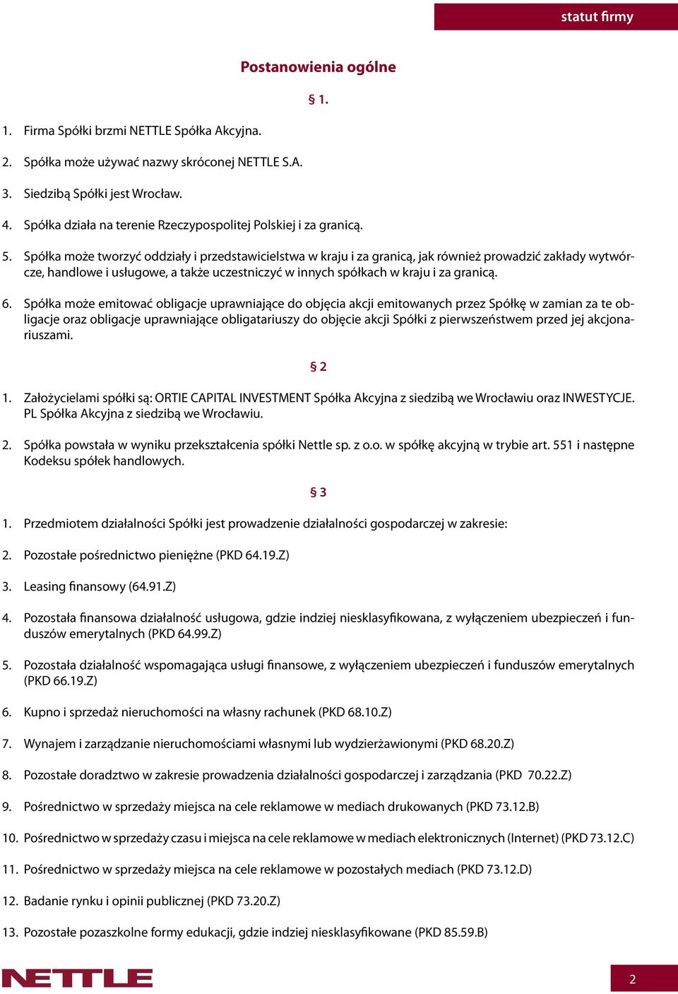 Spółka może tworzyć oddziały i przedstawicielstwa w kraju i za granicą, jak również prowadzić zakłady wytwórcze, handlowe i usługowe, a także uczestniczyć w innych spółkach w kraju i za granicą. 6.