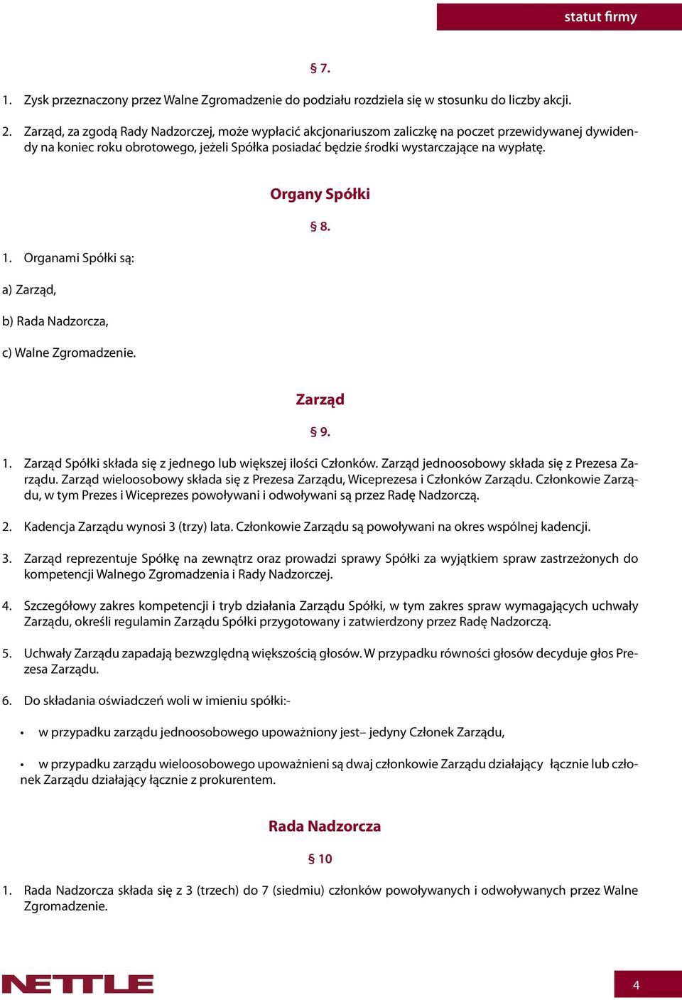 Organy Spółki 8. 1. Organami Spółki są: a) Zarząd, b) Rada Nadzorcza, c) Walne Zgromadzenie. Zarząd 9. 1. Zarząd Spółki składa się z jednego lub większej ilości Członków.