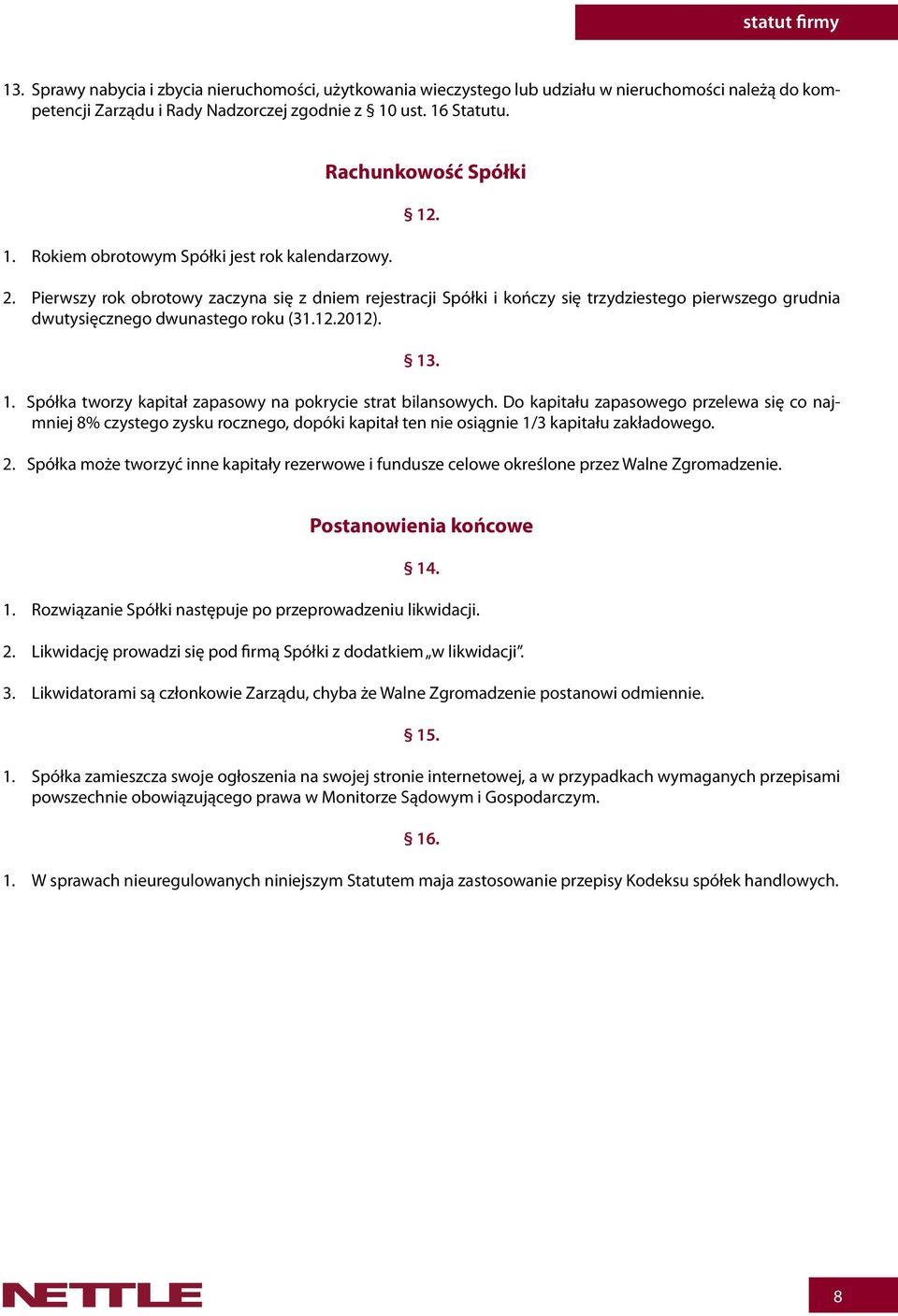 Pierwszy rok obrotowy zaczyna się z dniem rejestracji Spółki i kończy się trzydziestego pierwszego grudnia dwutysięcznego dwunastego roku (31.12.2012). 13