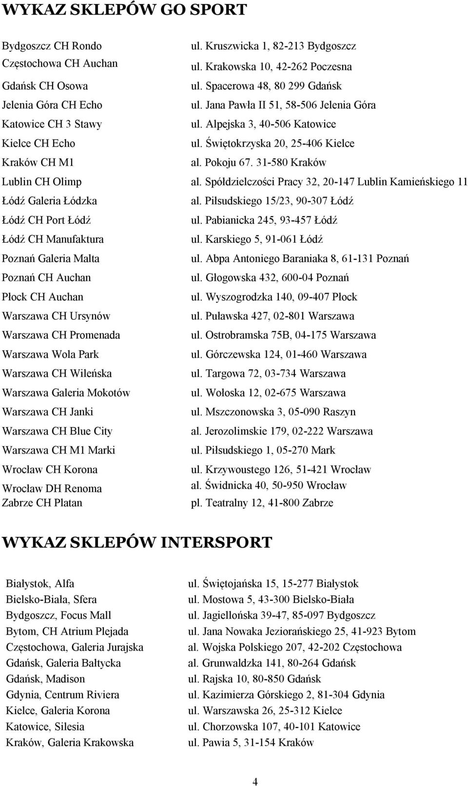 Świętokrzyska 20, 25-406 Kielce Kraków CH M1 al. Pokoju 67. 31-580 Kraków Lublin CH Olimp al. Spółdzielczości Pracy 32, 20-147 Lublin Kamieńskiego 11 Łódź Galeria Łódzka al.