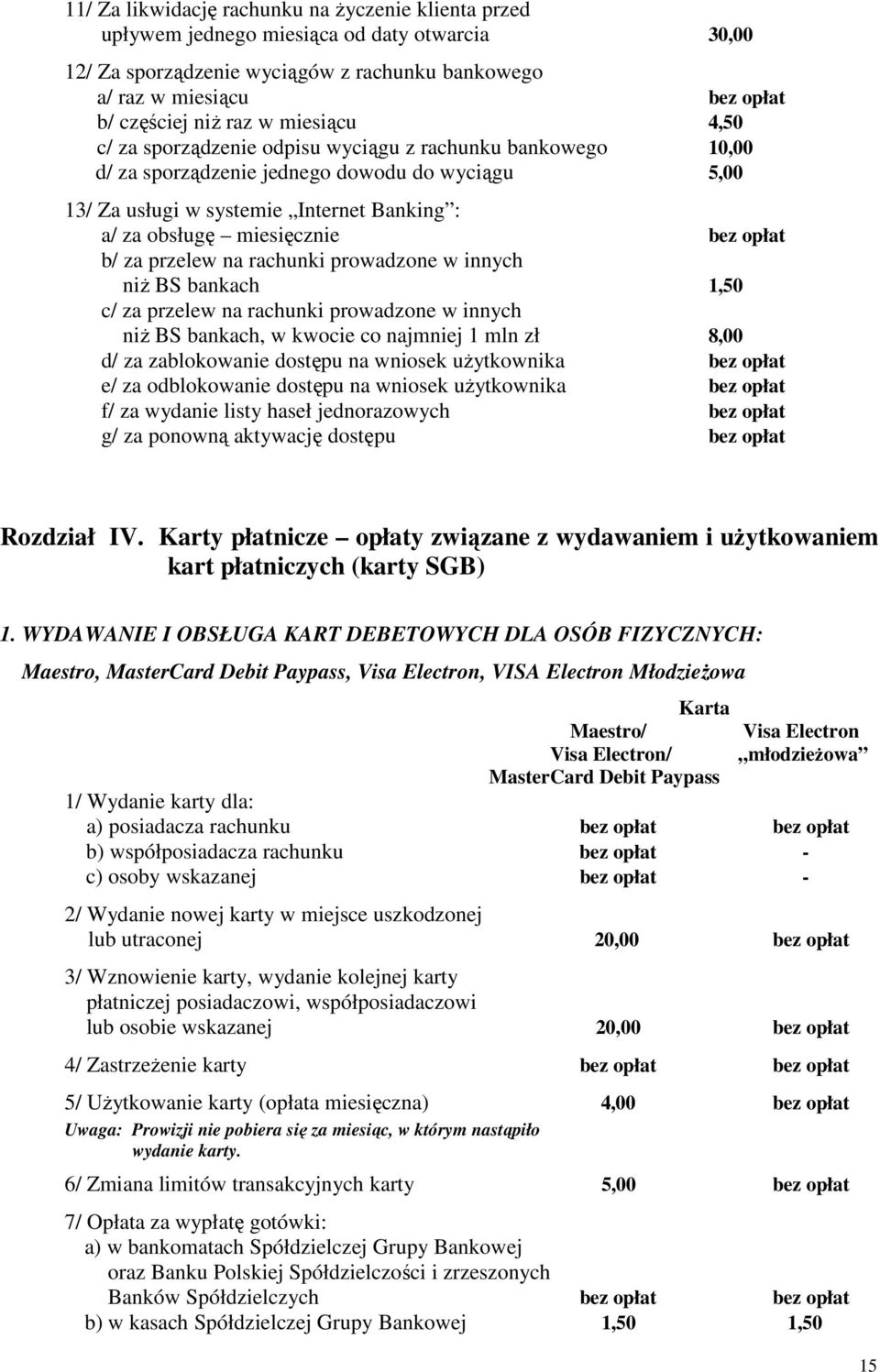 bez opłat b/ za przelew na rachunki prowadzone w innych niż BS bankach 1,50 c/ za przelew na rachunki prowadzone w innych niż BS bankach, w kwocie co najmniej 1 mln zł 8,00 d/ za zablokowanie dostępu