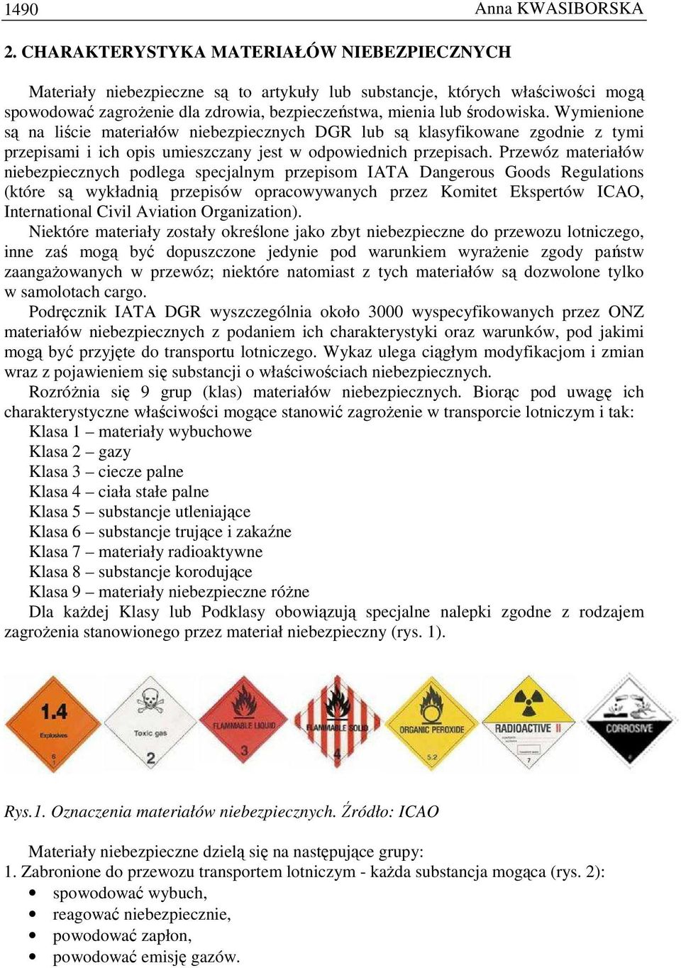 Wymienione są na liście materiałów niebezpiecznych DGR lub są klasyfikowane zgodnie z tymi przepisami i ich opis umieszczany jest w odpowiednich przepisach.