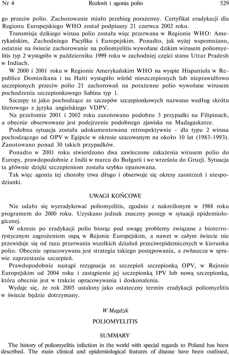 Ponadto, jak wyżej wspomniano, ostatnie na świecie zachorowanie na poliomyelitis wywołane dzikim wirusem poliomyelitis typ 2 wystąpiło w październiku 1999 roku w zachodniej części stanu Uttar Pradesh