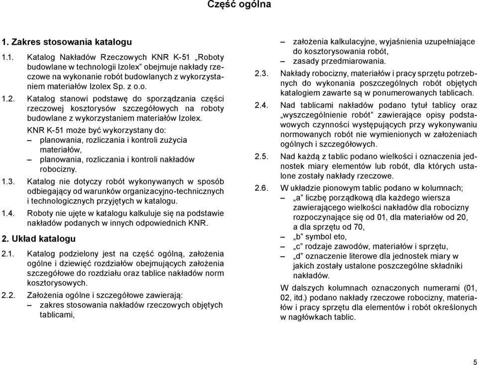 KNR K-51 może być wykorzystany do: planowania, rozliczania i kontroli zużycia materiałów, planowania, rozliczania i kontroli nakładów robocizny. 1.3.