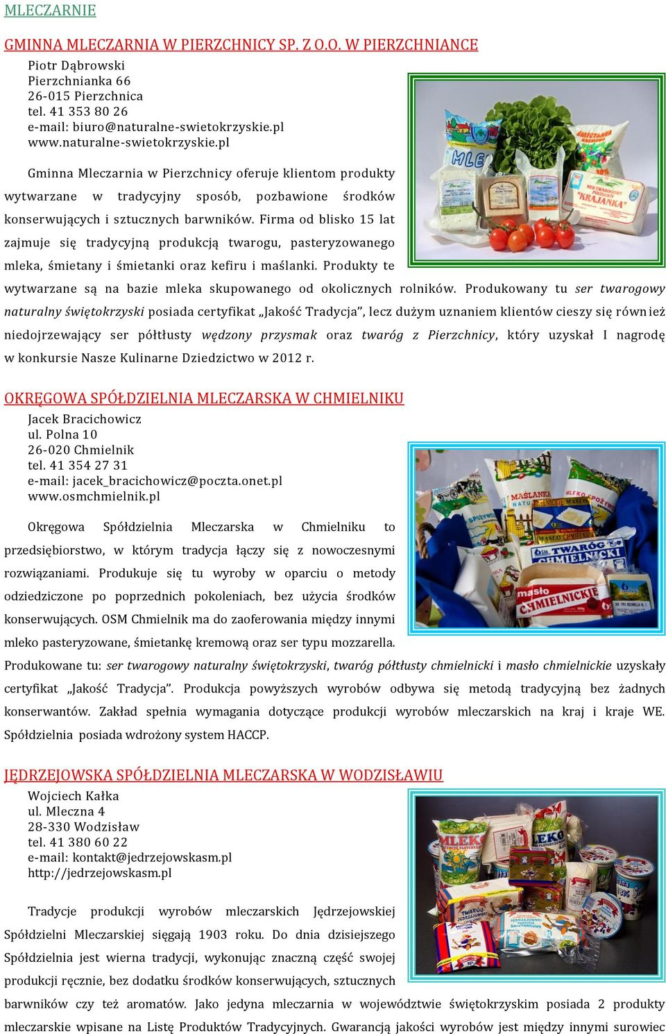 Firma od blisko 15 lat zajmuje się tradycyjną produkcją twarogu, pasteryzowanego mleka, śmietany i śmietanki oraz kefiru i maślanki.