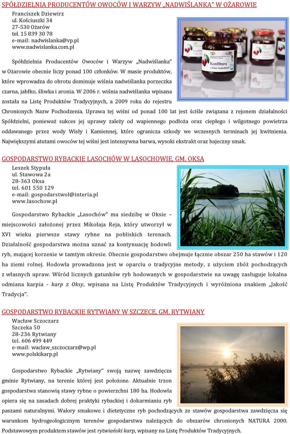 W masie produktów, które wprowadza do obrotu dominuje wiśnia nadwiślanka porzeczka czarna, jabłko, śliwka i aronia. W 2006 r.