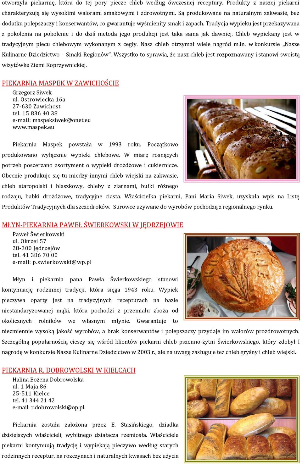 Tradycja wypieku jest przekazywana z pokolenia na pokolenie i do dziś metoda jego produkcji jest taka sama jak dawniej. Chleb wypiekany jest w tradycyjnym piecu chlebowym wykonanym z cegły.