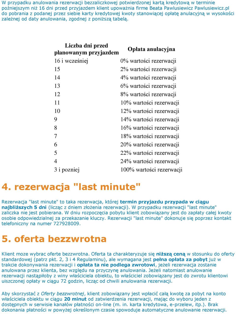 Liczba dni przed Opłata anulacyjna planowanym przyjazdem 16 i wcześniej 0% wartości rezerwacji 15 2% wartości rezerwacji 14 4% wartości rezerwacji 13 6% wartości rezerwacji 12 8% wartości rezerwacji