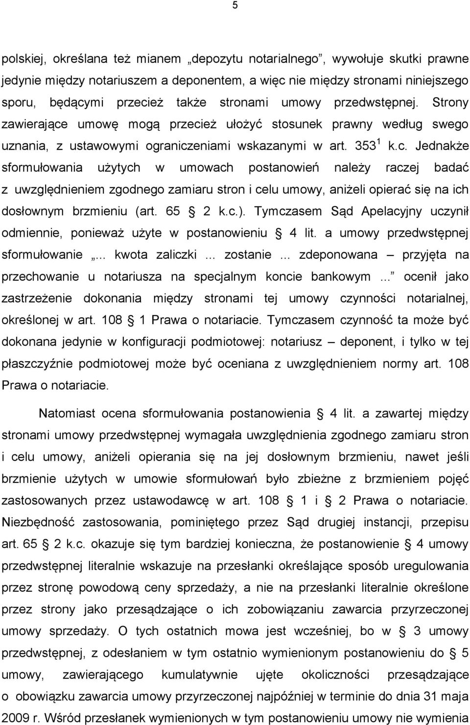 umowę mogą przecież ułożyć stosunek prawny według swego uznania, z ustawowymi ograniczeniami wskazanymi w art. 353 1 k.c. Jednakże sformułowania użytych w umowach postanowień należy raczej badać z uwzględnieniem zgodnego zamiaru stron i celu umowy, aniżeli opierać się na ich dosłownym brzmieniu (art.