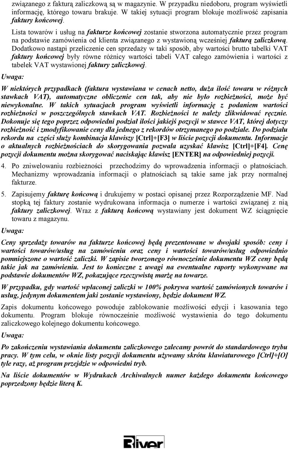 Dodatkowo nastąpi przeliczenie cen sprzedaży w taki sposób, aby wartości brutto tabelki VAT faktury końcowej były równe różnicy wartości tabeli VAT całego zamówienia i wartości z tabelek VAT