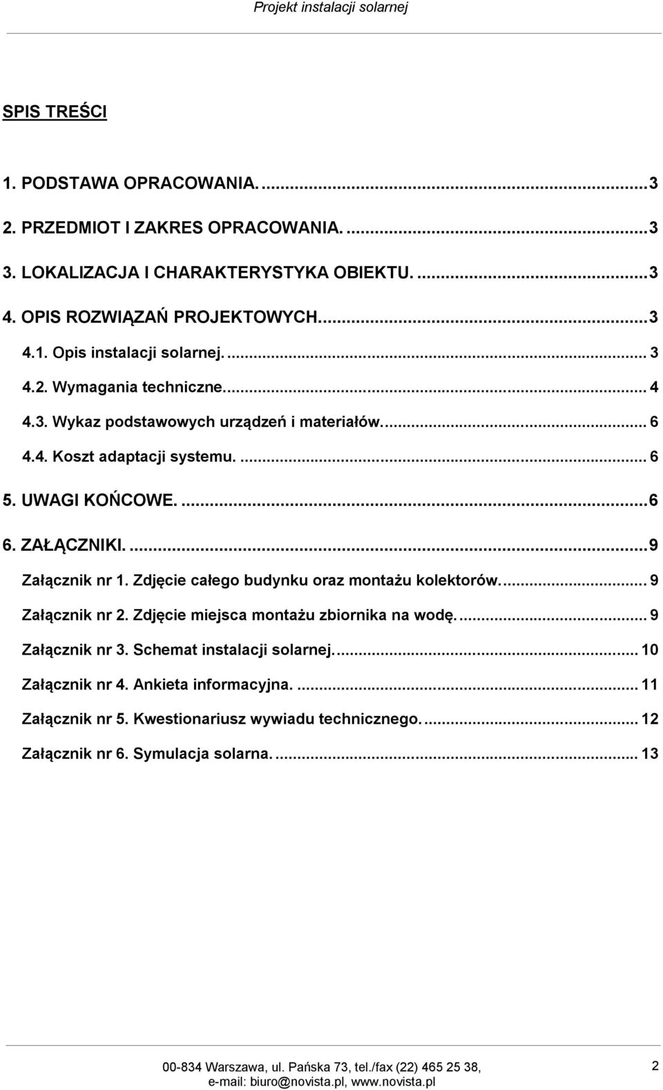 ... 9 Załącznik nr 1. Zdjęcie całego budynku oraz montażu kolektorów.... 9 Załącznik nr 2. Zdjęcie miejsca montażu zbiornika na wodę.... 9 Załącznik nr 3.