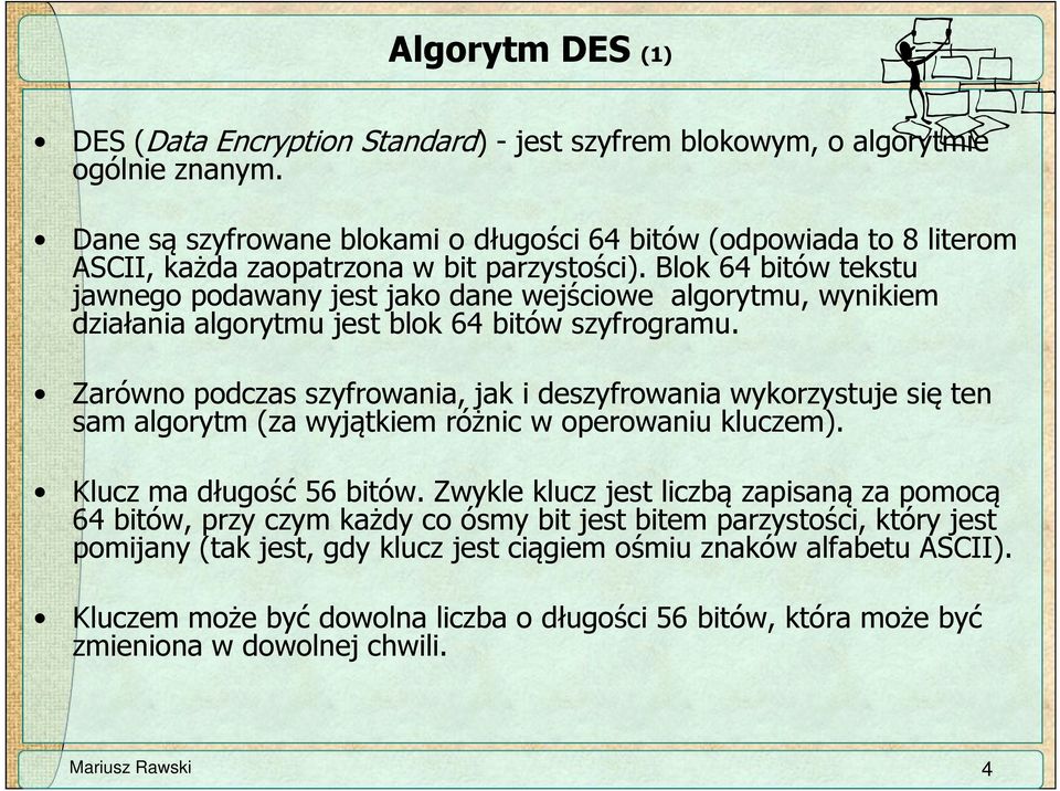 Blok 64 bitów tekstu jawnego podawany jest jako dane wejściowe algorytmu, wynikiem działania algorytmu jest blok 64 bitów szyfrogramu.