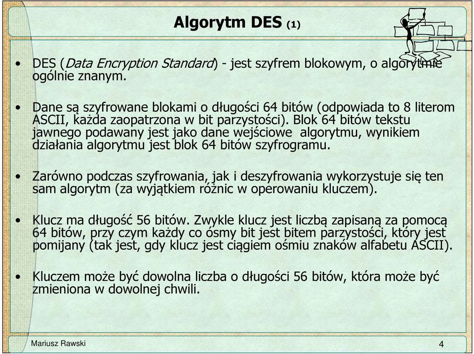 Blok 64 bitów tekstu jawnego podawany jest jako dane wejściowe algorytmu, wynikiem działania algorytmu jest blok 64 bitów szyfrogramu.