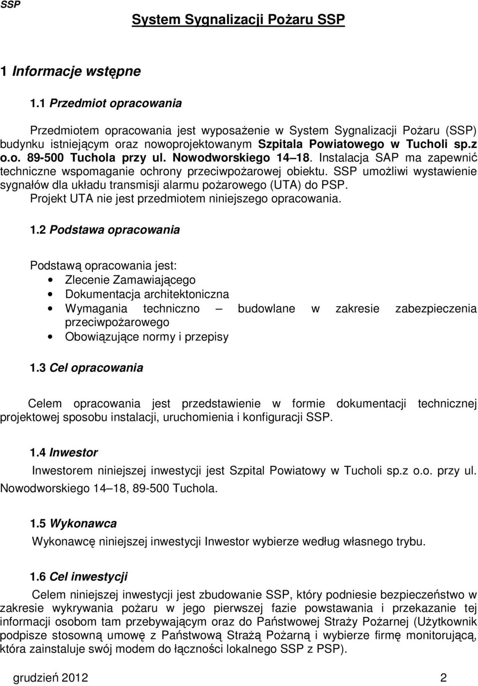 Nowodworskiego 14 18. Instalacja SAP ma zapewnić techniczne wspomaganie ochrony przeciwpożarowej obiektu. SSP umożliwi wystawienie sygnałów dla układu transmisji alarmu pożarowego (UTA) do PSP.