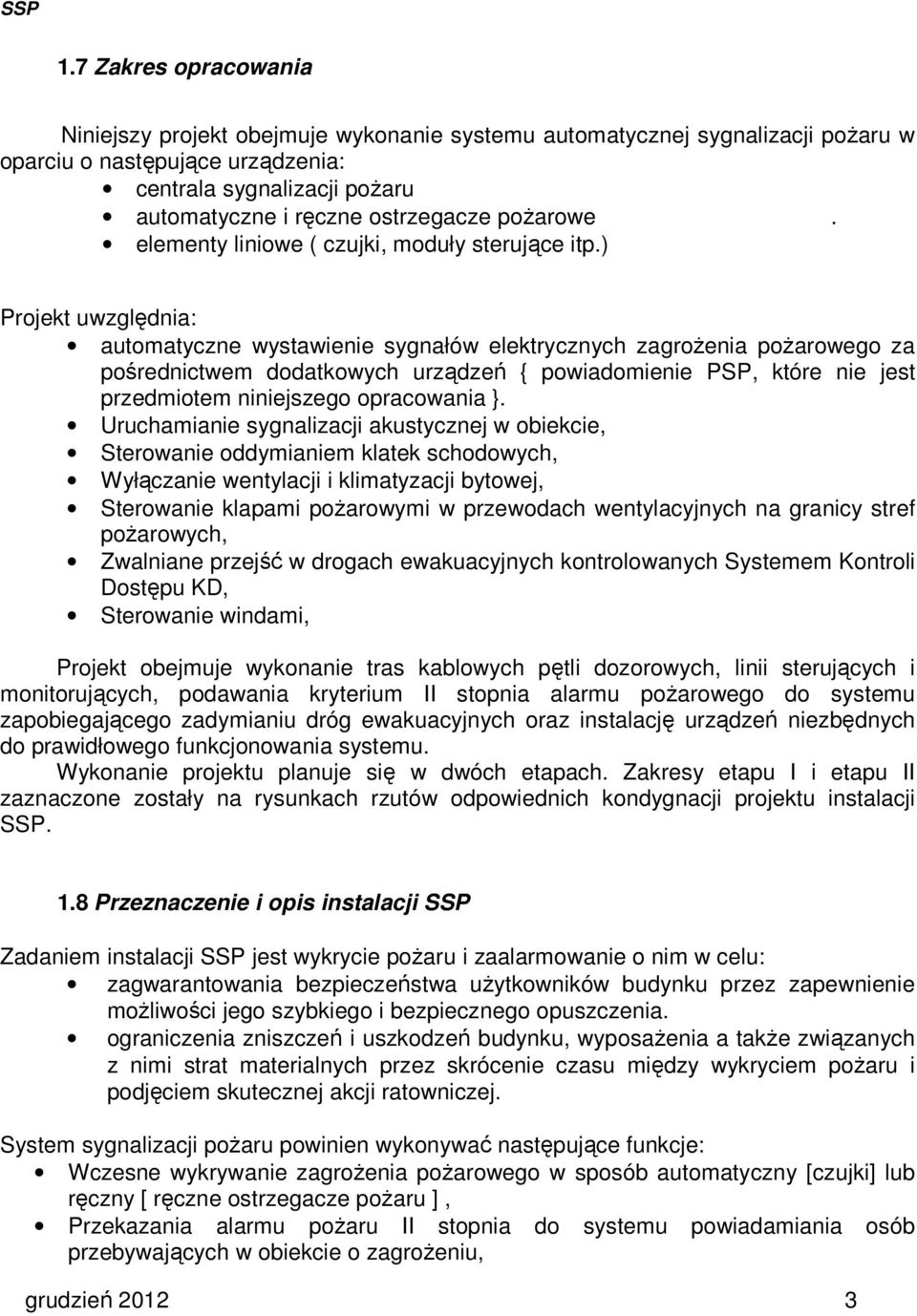 ) Projekt uwzględnia: automatyczne wystawienie sygnałów elektrycznych zagrożenia pożarowego za pośrednictwem dodatkowych urządzeń { powiadomienie PSP, które nie jest przedmiotem niniejszego