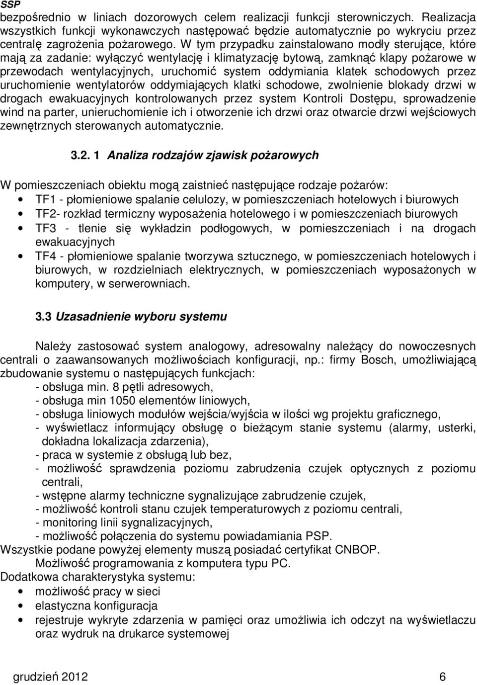 schodowych przez uruchomienie wentylatorów oddymiających klatki schodowe, zwolnienie blokady drzwi w drogach ewakuacyjnych kontrolowanych przez system Kontroli Dostępu, sprowadzenie wind na parter,