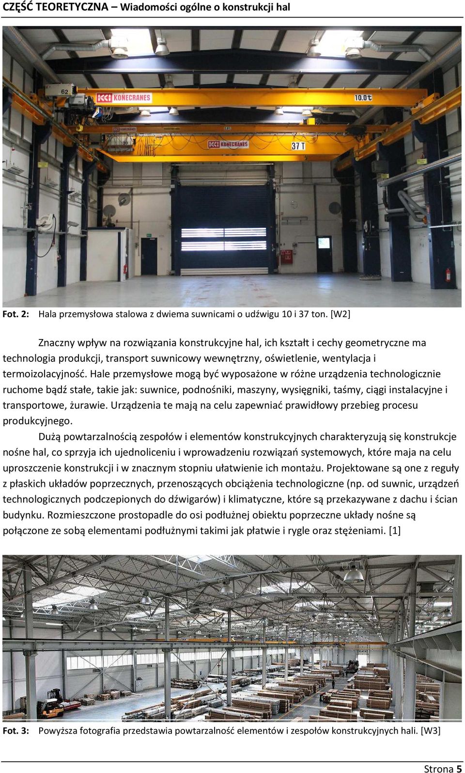 Hale przemysłowe mogą być wyposażone w różne urządzenia technologicznie ruchome bądź stałe, takie jak: suwnice, podnośniki, maszyny, wysięgniki, taśmy, ciągi instalacyjne i transportowe, żurawie.